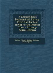 Compendious Ecclesiastical History from the Earliest Period to the Present Time,1289977046,9781289977047