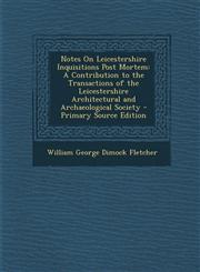 Notes on Leicestershire Inquisitions Post Mortem A Contribution to the Transactions of the Leicestershire Architectural and Archaeological Society -,1289418713,9781289418717