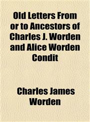 Old Letters From or to Ancestors of Charles J. Worden and Alice Worden Condit,1153066653,9781153066655