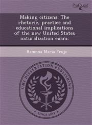 Making citizens The rhetoric, practice and educational implications of the new United States naturalization exam.,1243437138,9781243437136