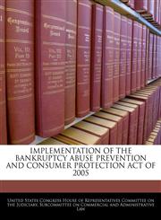 IMPLEMENTATION OF THE BANKRUPTCY ABUSE PREVENTION AND CONSUMER PROTECTION ACT OF 2005,1240504977,9781240504978