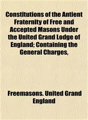 Constitutions of the Antient Fraternity of Free and Accepted Masons Under the United Grand Lodge of England; Containing the General Charges,,1154670902,9781154670905