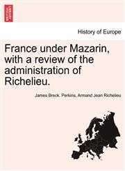 France under Mazarin, with a review of the administration of Richelieu. VOL. II, SECOND EDITION,1241457964,9781241457969