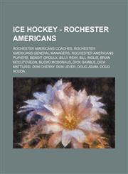 Ice Hockey - Rochester Americans Rochester Americans coaches, Rochester Americans general managers, Rochester Americans players, Benoit Groulx, Billy Reay, Bill Inglis, Brian McCutcheon, Bucko McDonald, Dick Gamble, Dick Mattiussi, Don Cherry, Don Lever,,1234851296,9781234851293
