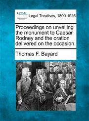 Proceedings on unveiling the monument to Caesar Rodney and the oration delivered on the occasion.,1240009429,9781240009428
