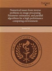 Numerical issues from inverse problems in image processing Parameter estimation, and parallel algorithms for a high performance computing environment.,1243986514,9781243986511