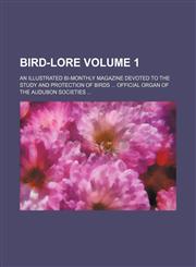 Bird-lore Volume 1 ; An illustrated bi-monthly magazine devoted to the study and protection of birds ... Official organ of the Audubon societies ...,1152873334,9781152873339