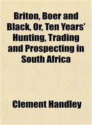 Briton, Boer and Black, Or, Ten Years' Hunting, Trading and Prospecting in South Africa,1151937266,9781151937261
