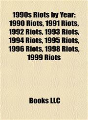 1990s Riots by Year 1990 Riots, 1991 Riots, 1992 Riots, 1993 Riots, 1994 Riots, 1995 Riots, 1996 Riots, 1998 Riots, 1999 Riots,1158104766,9781158104765