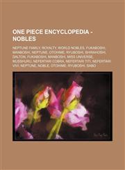One Piece Encyclopedia - Nobles Neptune Family, Royalty, World Nobles, Fukaboshi, Manboshi, Neptune, Otohime, Ryuboshi, Shirahoshi, Dalton, Fukaboshi, Manboshi, Miss Universe, Musshuru, Nefertari Cobra, Nefertari Titi, Nefertari Vivi, Neptune, Noble, Oto,1234821818,9781234821814