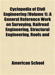 Cyclopedia of Civil Engineering (Volume 1); A General Reference Work on Surveying, Railroad Engineering, Structural Engineering, Roofs and,1152226789,9781152226784