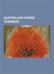 Australian Horse Trainers Alan Yeomans, Ammel-Carl Sierra, Bart Cummings, Colin Hayes, Dave McNamara, David A. Hayes, David Hall (Horse Trainer),1230516638,9781230516639
