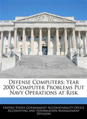 Defense Computers Year 2000 Computer Problems Put Navy Operations at Risk,1240670524,9781240670529