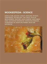 Wookieepedia - Science Agriculture, Biology, Gravity, Medicine, Physics, Substances, Technology, The Force, Units of measurement, Weather, Agro-combine, Enrichment Zone, GX-8 water vaporator, Harvester crawler, Hydroponic vat, Moisture farmer, Moisture v,1234859122,9781234859121