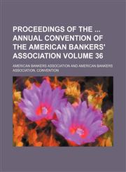 Proceedings of the  annual convention of the American Bankers' Association Volume 36,1231088087,9781231088081