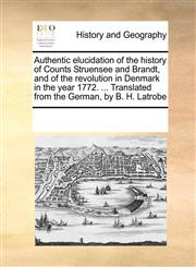 Authentic elucidation of the history of Counts Struensee and Brandt, and of the revolution in Denmark in the year 1772. ... Translated from the German, by B. H. Latrobe,1170321054,9781170321058