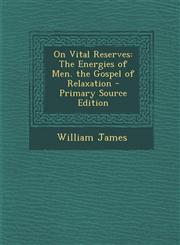 On Vital Reserves The Energies of Men. the Gospel of Relaxation - Primary Source Edition,129481477X,9781294814771
