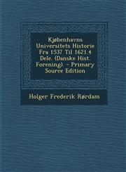 Kjobenhavns Universitets Historie Fra 1537 Til 1621.4 Dele. (Danske Hist. Forening). - Primary Source Edition,1295420341,9781295420346