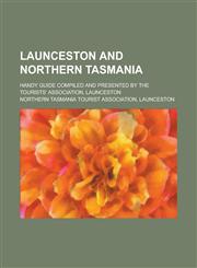 Launceston and Northern Tasmania; Handy Guide Compiled and Presented by the Tourists' Association, Launceston,1234225883,9781234225889