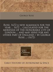 Rose, 1672 a new almanack for the year ... 1672 ... calculated for the meridian of the honorable city of London ... and may serve for any other part of England / by George Rose ... (1672),1240861559,9781240861552