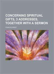 Concerning Spiritual Gifts, 3 Addresses, Together With a Sermon,1154554252,9781154554250