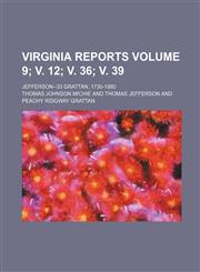 Virginia reports Volume 9; v. 12; v. 36; v. 39; Jefferson--33 Grattan, 1730-1880,1231282010,9781231282014