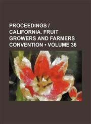 Proceedings | California. Fruit Growers and Farmers Convention (Volume 36),1458954439,9781458954435