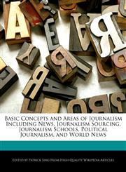 Basic Concepts and Areas of Journalism Including News, Journalism Sourcing, Journalism Schools, Political Journalism, and World News,1286832608,9781286832608