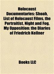 Holocaust Documentaries Shoah, List of Holocaust Films, the Portraitist, Night and Fog, My Opposition: the Diaries of Friedrich Kellner,1155867157,9781155867151