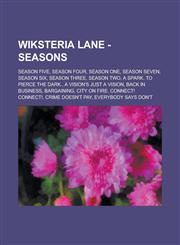 Wiksteria Lane - Seasons Season Five, Season Four, Season One, Season Seven, Season Six, Season Three, Season Two, A Spark. To Pierce the Dark., A Vision's Just a Vision, Back in Business, Bargaining, City on Fire, Connect! Connect!,1234767287,9781234767280