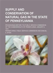 Supply and conservation of natural gas in the state of Pennsylvania; proceedings before the Public service commission of the commonwealth of Pennsylvania, January 8, 1919,1130854116,9781130854114