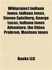Wikiproject Indiana Jones Indiana Jones, Steven Spielberg, George Lucas, Indiana Jones Adventure, the China Probrem, Montana Jones,1158067216,9781158067213