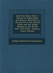 Gold Star Honor Roll A Record of Indiana Men and Women Who Died in the Service of the United States and the Allied Nations in the World War. 1914-1918 - Primary Source Edition,1294317997,9781294317999