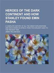 Heroes of the dark continent and how Stanley found Emin Pasha; a complete history of all the great explorations and discoveries in Africa, from the earliest ages to the present time ...,1236920236,9781236920232
