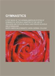 Gymnastics; A text-book of the German-American system of gymnastics, specially adapted to the use of teachers and pupils in public and private schools and gymnasiums,1231263008,9781231263006
