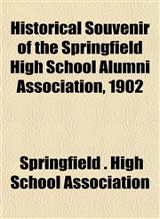 Historical Souvenir of the Springfield High School Alumni Association, 1902,1152942662,9781152942660