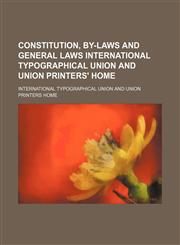 Constitution, by-laws and general laws International Typographical Union and Union Printers' Home,115165762X,9781151657626