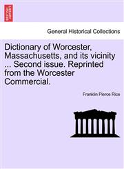 Dictionary of Worcester, Massachusetts, and its vicinity ... Second issue. Reprinted from the Worcester Commercial.,1241418144,9781241418144