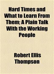 Hard Times and What to Learn From Them; A Plain Talk With the Working People,1154526127,9781154526127