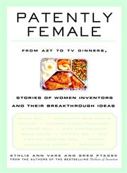 Patently Female From Azt to Tv Dinners : Stories of Women Inventors and Their Breakthrough Ideas 1st Edition,0471023345,9780471023340