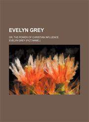 Evelyn Grey; Or, the Power of Christian Influence,1151529656,9781151529657