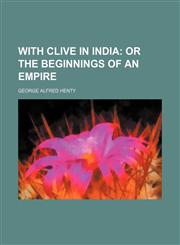 With Clive in India;  or The beginnings of an empire,1458992799,9781458992796