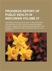 Progress report of public health in Wisconsin Volume 27,1130371646,9781130371642