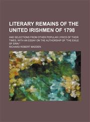 Literary remains of the United Irishmen of 1798; and selections from other popular lyrics of their times, with an essay on the authorship of "The exile of Erin.",1150456469,9781150456466