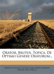 Orator, Brutus, Topica, De Optimo Genere Oratorum...,1271688425,9781271688425