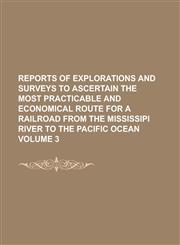 Reports of explorations and surveys to ascertain the most practicable and economical route for a railroad from the Mississipi River to the Pacific Ocean Volume 3,123009072X,9781230090726
