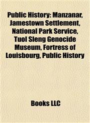 Public History Manzanar, Jamestown Settlement, National Park Service, Tuol Sleng Genocide Museum, Fortress of Louisbourg, the Henry Ford,1155388453,9781155388458
