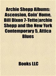 Archie Shepp Albums Ascension, Goin' Home, Bill Dixon 7-Tette|archie Shepp and the New York Contemporary 5, Attica Blues,115561268X,9781155612683