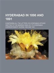 Hyderabad in 1890 and 1891; Comprising All the Letters on Hyderabad Affairs Written to the Madras Hindu by Its Hyderabad Correspondent During 1890 and 1891,1150350911,9781150350917