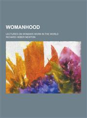 Womanhood; Lectures on Woman's Work in the World,123022050X,9781230220505
